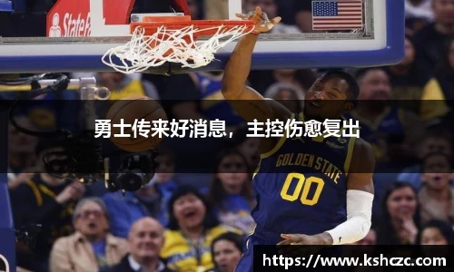 勇士传来好消息，主控伤愈复出
