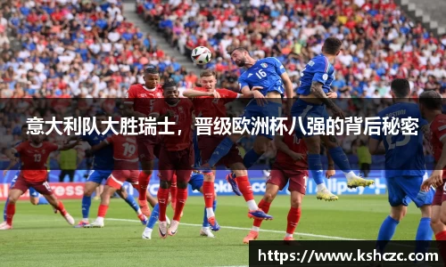 意大利队大胜瑞士，晋级欧洲杯八强的背后秘密