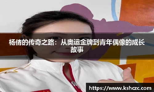 杨倩的传奇之路：从奥运金牌到青年偶像的成长故事