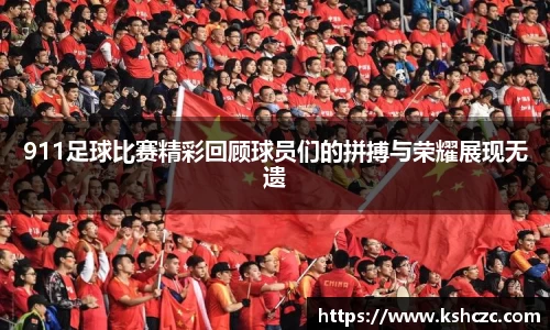 911足球比赛精彩回顾球员们的拼搏与荣耀展现无遗