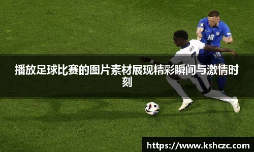 播放足球比赛的图片素材展现精彩瞬间与激情时刻