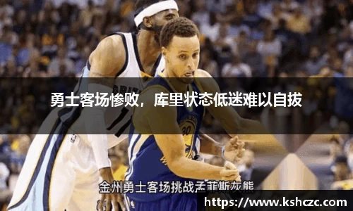 勇士客场惨败，库里状态低迷难以自拔