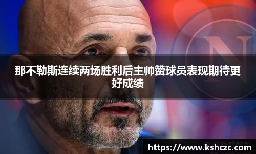 那不勒斯连续两场胜利后主帅赞球员表现期待更好成绩