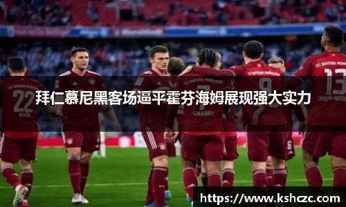 拜仁慕尼黑客场逼平霍芬海姆展现强大实力