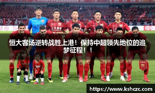 恒大客场逆转战胜上港！保持中超领先地位的追梦征程！！