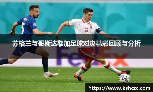 苏格兰与哥斯达黎加足球对决精彩回顾与分析