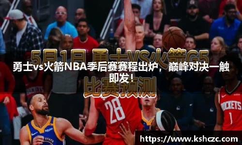 勇士vs火箭NBA季后赛赛程出炉，巅峰对决一触即发！