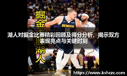 湖人对掘金比赛精彩回顾及得分分析，揭示双方表现亮点与关键时刻