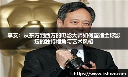 李安：从东方到西方的电影大师如何塑造全球影坛的独特视角与艺术风格