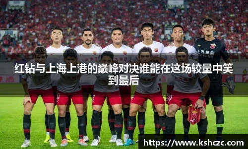 红钻与上海上港的巅峰对决谁能在这场较量中笑到最后