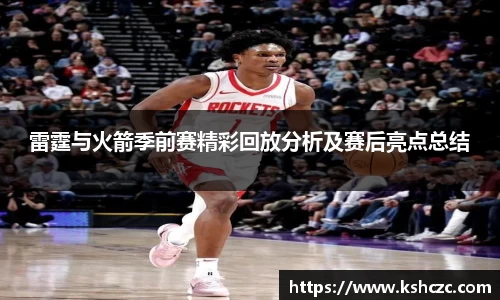 雷霆与火箭季前赛精彩回放分析及赛后亮点总结