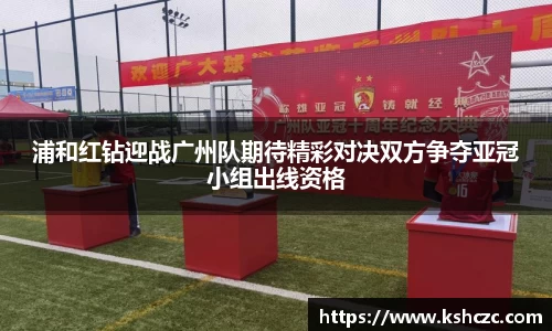 浦和红钻迎战广州队期待精彩对决双方争夺亚冠小组出线资格