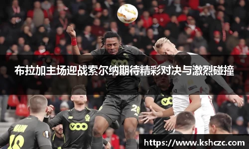 布拉加主场迎战索尔纳期待精彩对决与激烈碰撞