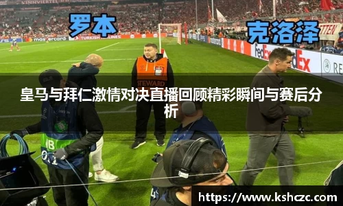 皇马与拜仁激情对决直播回顾精彩瞬间与赛后分析