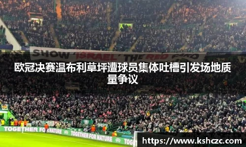 欧冠决赛温布利草坪遭球员集体吐槽引发场地质量争议