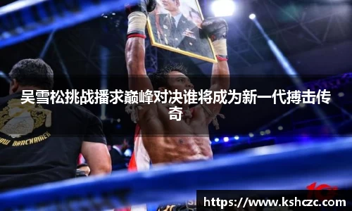 吴雪松挑战播求巅峰对决谁将成为新一代搏击传奇