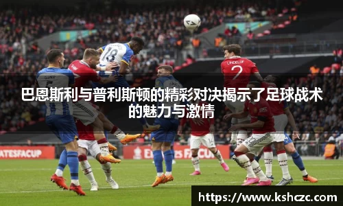 巴恩斯利与普利斯顿的精彩对决揭示了足球战术的魅力与激情
