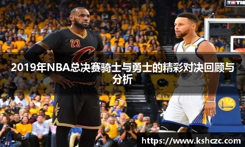 2019年NBA总决赛骑士与勇士的精彩对决回顾与分析
