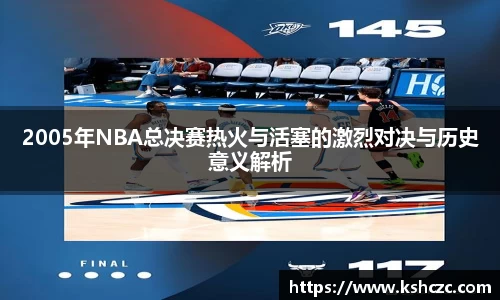 2005年NBA总决赛热火与活塞的激烈对决与历史意义解析