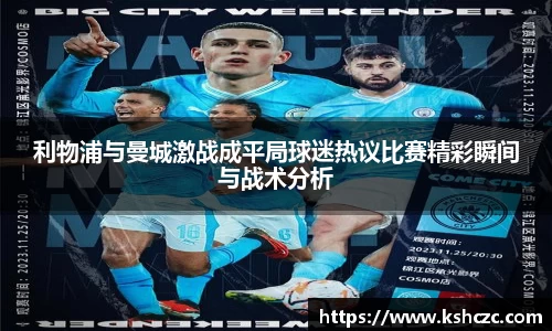利物浦与曼城激战成平局球迷热议比赛精彩瞬间与战术分析