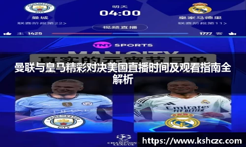 曼联与皇马精彩对决美国直播时间及观看指南全解析