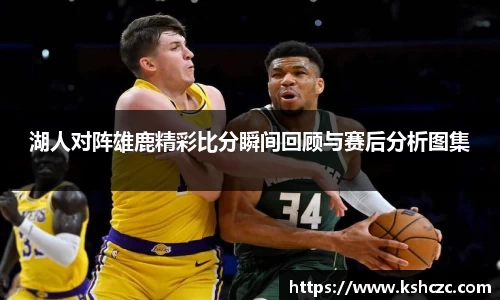湖人对阵雄鹿精彩比分瞬间回顾与赛后分析图集