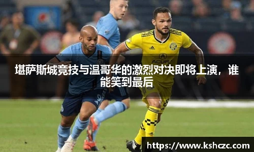 堪萨斯城竞技与温哥华的激烈对决即将上演，谁能笑到最后