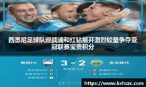 西悉尼足球队迎战浦和红钻展开激烈较量争夺亚冠联赛宝贵积分