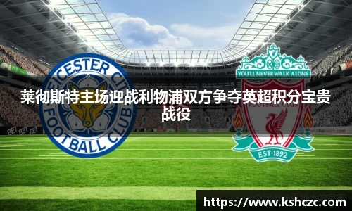 莱彻斯特主场迎战利物浦双方争夺英超积分宝贵战役