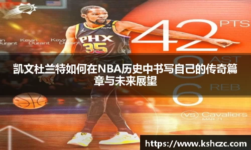 凯文杜兰特如何在NBA历史中书写自己的传奇篇章与未来展望