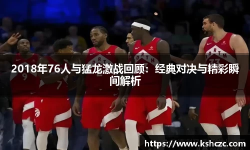 2018年76人与猛龙激战回顾：经典对决与精彩瞬间解析