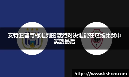 安特卫普与标准列的激烈对决谁能在这场比赛中笑到最后
