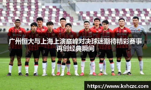 广州恒大与上海上演巅峰对决球迷期待精彩赛事再创经典瞬间
