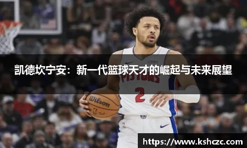 凯德坎宁安：新一代篮球天才的崛起与未来展望