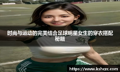 时尚与运动的完美结合足球明星女生的穿衣搭配秘籍