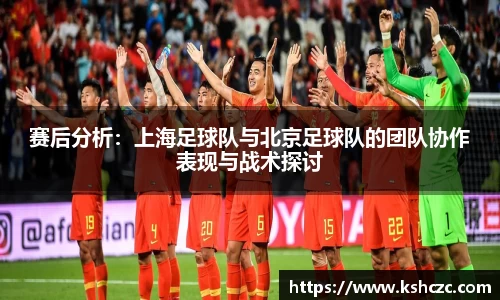赛后分析：上海足球队与北京足球队的团队协作表现与战术探讨