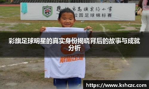 彩旗足球明星的真实身份揭晓背后的故事与成就分析