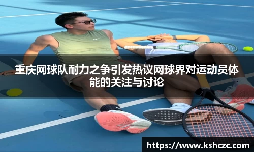 重庆网球队耐力之争引发热议网球界对运动员体能的关注与讨论