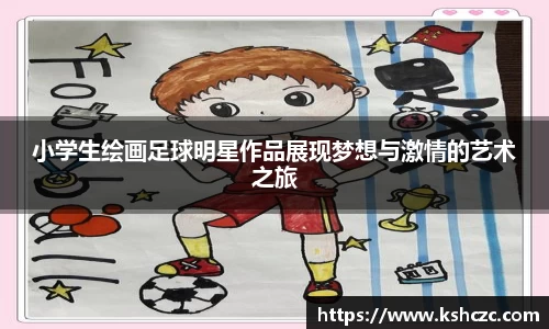 小学生绘画足球明星作品展现梦想与激情的艺术之旅