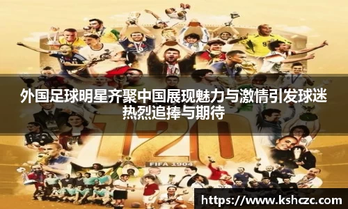 外国足球明星齐聚中国展现魅力与激情引发球迷热烈追捧与期待