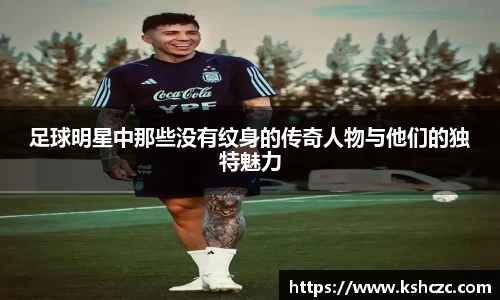 足球明星中那些没有纹身的传奇人物与他们的独特魅力