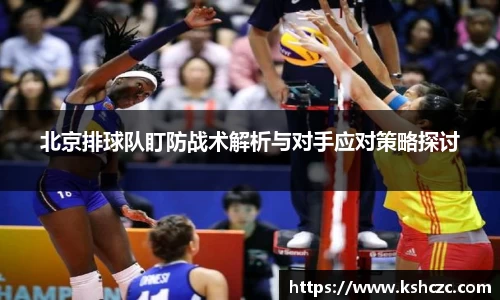 北京排球队盯防战术解析与对手应对策略探讨