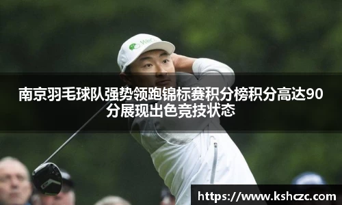 南京羽毛球队强势领跑锦标赛积分榜积分高达90分展现出色竞技状态