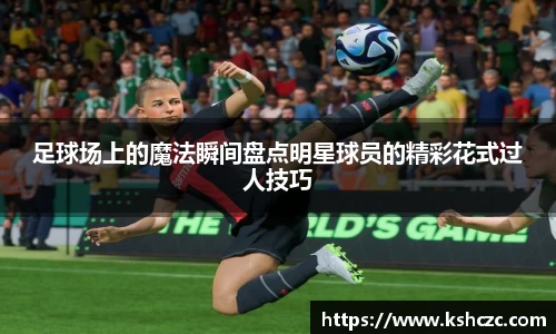 足球场上的魔法瞬间盘点明星球员的精彩花式过人技巧