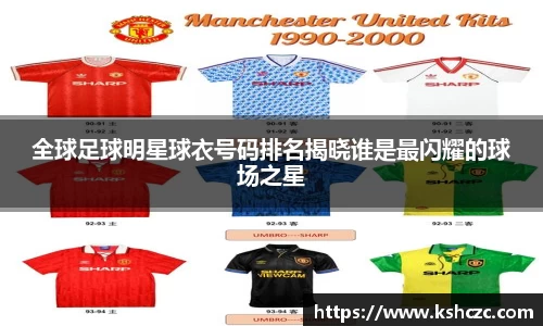 全球足球明星球衣号码排名揭晓谁是最闪耀的球场之星