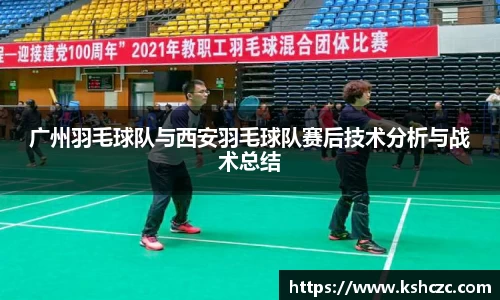 广州羽毛球队与西安羽毛球队赛后技术分析与战术总结