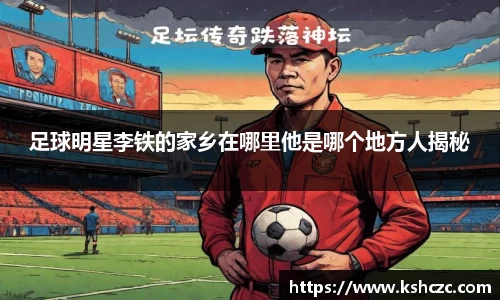 足球明星李铁的家乡在哪里他是哪个地方人揭秘